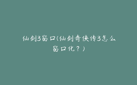 仙剑3窗口(仙剑奇侠传3怎么窗口化?)