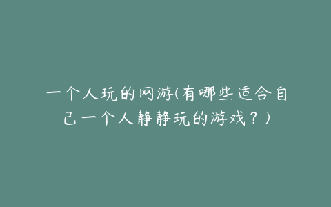 一个人玩的网游(有哪些适合自己一个人静静玩的游戏?)