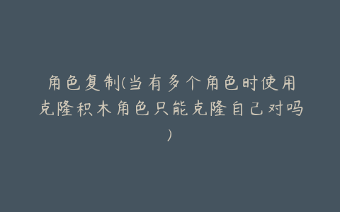 角色复制(当有多个角色时使用克隆积木角色只能克隆自己对吗)