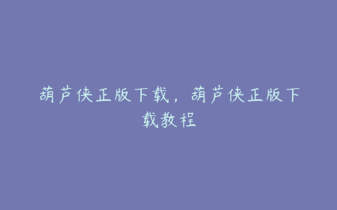 葫芦侠正版下载,葫芦侠正版下载教程