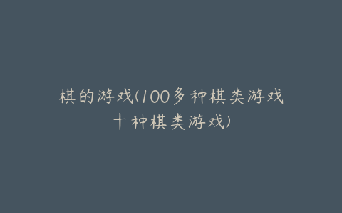 棋的游戏(100多种棋类游戏十种棋类游戏)