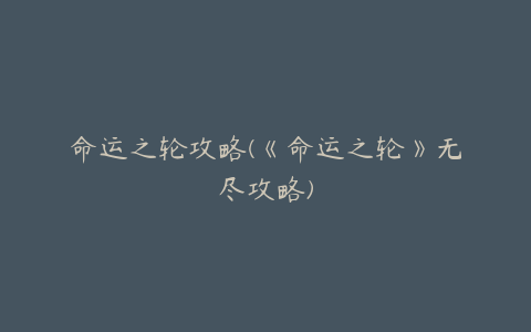 命运之轮攻略(《命运之轮》无尽攻略)