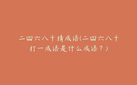 二四六八十猜成语(二四六八十打一成语是什么成语?)