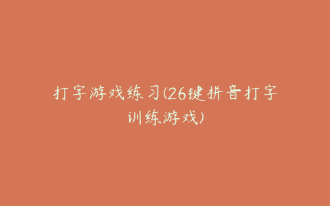 打字游戏练习(26键拼音打字训练游戏)
