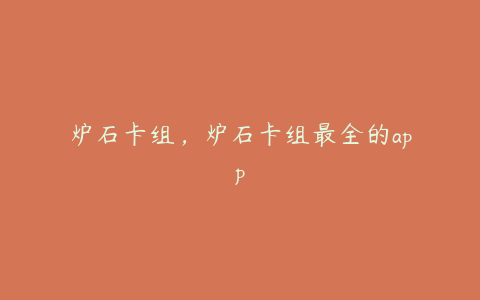 炉石卡组,炉石卡组最全的app