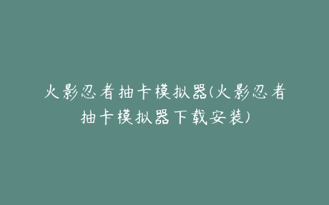 火影忍者抽卡模拟器(火影忍者抽卡模拟器下载安装)
