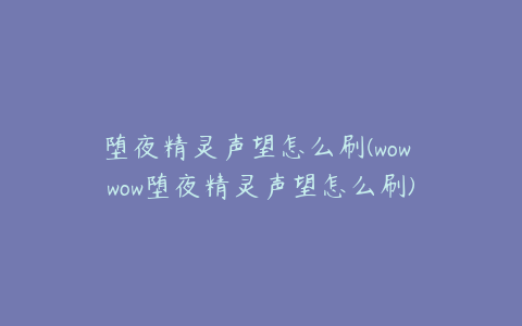 堕夜精灵声望怎么刷(wow wow堕夜精灵声望怎么刷)