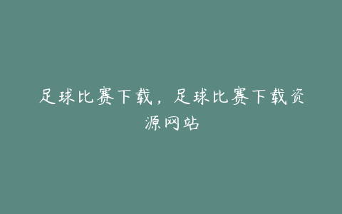 足球比赛下载,足球比赛下载资源网站