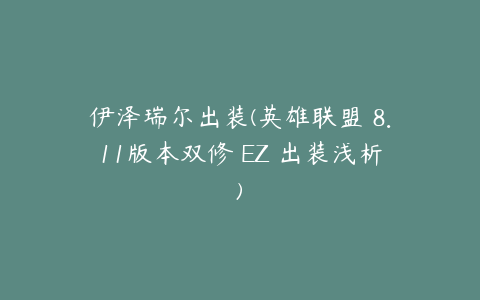 伊泽瑞尔出装(英雄联盟 8.11版本双修 EZ 出装浅析)