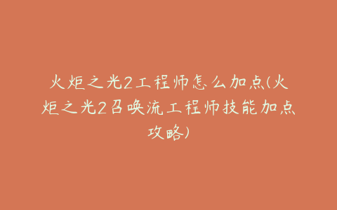 火炬之光2工程师怎么加点(火炬之光2召唤流工程师技能加点攻略)