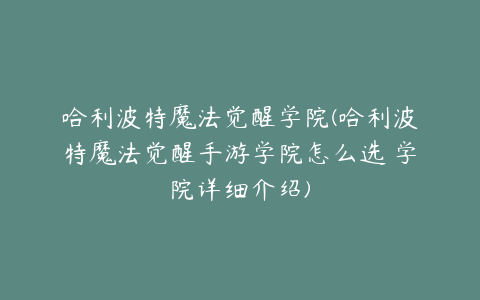 哈利波特魔法觉醒学院(哈利波特魔法觉醒手游学院怎么选 学院详细介绍)