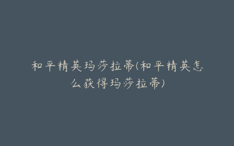 和平精英玛莎拉蒂(和平精英怎么获得玛莎拉蒂)