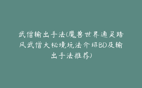 武僧输出手法(魔兽世界通灵踏风武僧大秘境玩法介绍BD及输出手法推荐)