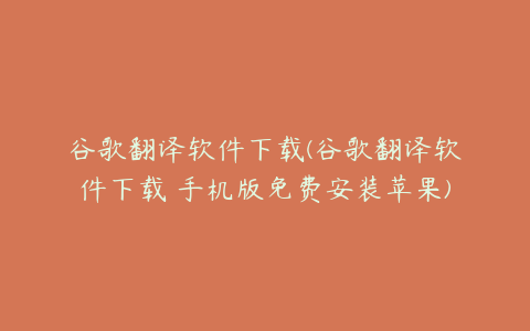 谷歌翻译软件下载(谷歌翻译软件下载 手机版免费安装苹果)