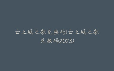 云上城之歌兑换码(云上城之歌兑换码2023)
