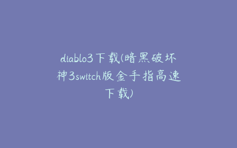 diablo3下载(暗黑破坏神3switch版金手指高速下载)