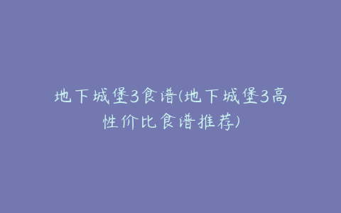 地下城堡3食谱(地下城堡3高性价比食谱推荐)