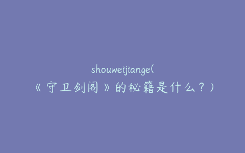 shouweijiange(《守卫剑阁》的秘籍是什么?)