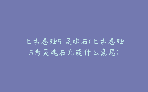 上古卷轴5 灵魂石(上古卷轴5为灵魂石充能什么意思)