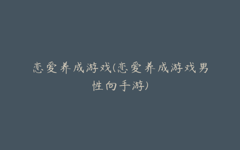 恋爱养成游戏(恋爱养成游戏男性向手游)
