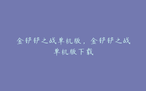 金铲铲之战单机版,金铲铲之战单机版下载