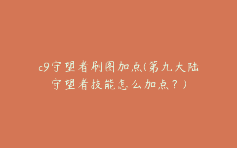 c9守望者刷图加点(第九大陆守望者技能怎么加点?)