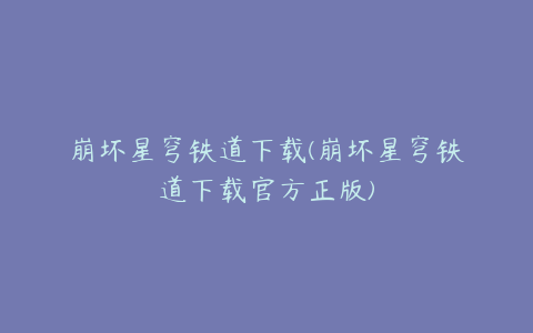 崩坏星穹铁道下载(崩坏星穹铁道下载官方正版)