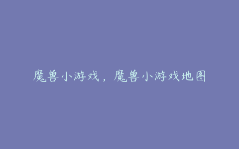 魔兽小游戏,魔兽小游戏地图