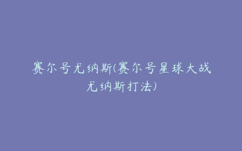 赛尔号尤纳斯(赛尔号星球大战尤纳斯打法)