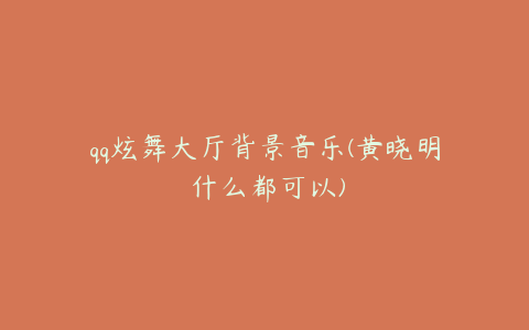 qq炫舞大厅背景音乐(黄晓明 什么都可以)