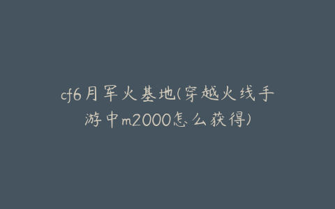cf6月军火基地(穿越火线手游中m2000怎么获得)