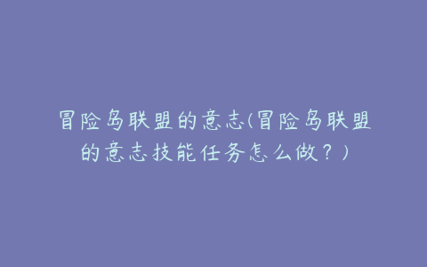 冒险岛联盟的意志(冒险岛联盟的意志技能任务怎么做?)