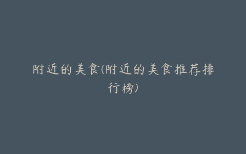 附近的美食(附近的美食推荐排行榜)