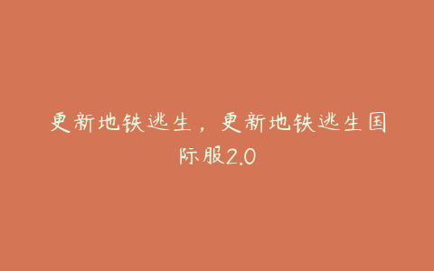 更新地铁逃生,更新地铁逃生国际服2.0