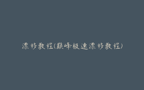 漂移教程(巅峰极速漂移教程)
