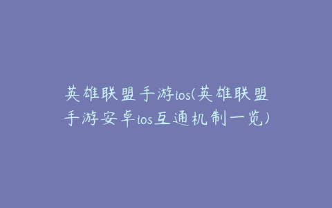 英雄联盟手游ios(英雄联盟手游安卓ios互通机制一览)