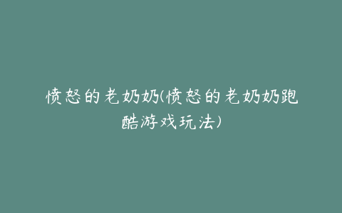 愤怒的老奶奶(愤怒的老奶奶跑酷游戏玩法)