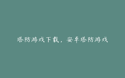 塔防游戏下载,安卓塔防游戏
