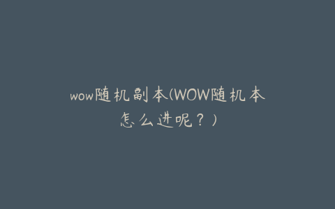 wow随机副本(WOW随机本怎么进呢?)