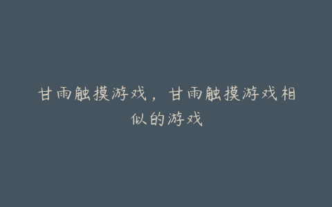 甘雨触摸游戏,甘雨触摸游戏相似的游戏