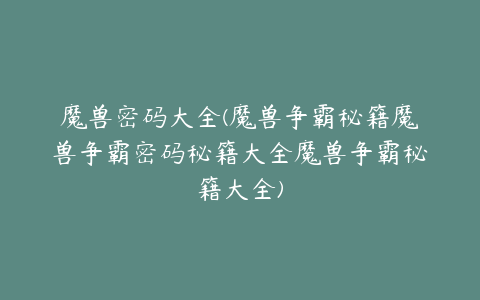 魔兽密码大全(魔兽争霸秘籍魔兽争霸密码秘籍大全魔兽争霸秘籍大全)