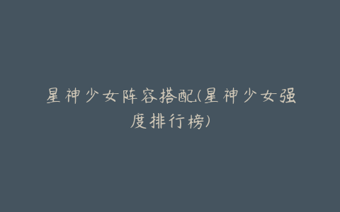 星神少女阵容搭配(星神少女强度排行榜)