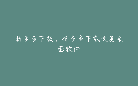 拼多多下载,拼多多下载恢复桌面软件