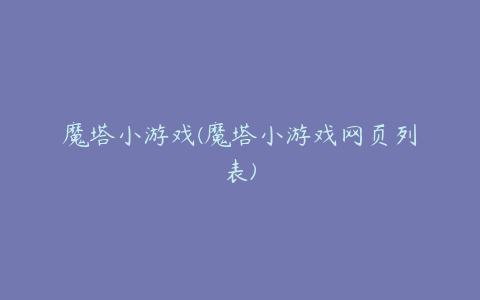 魔塔小游戏(魔塔小游戏网页列表)