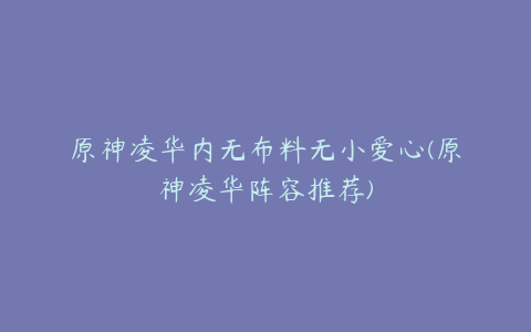 原神凌华内无布料无小爱心(原神凌华阵容推荐)