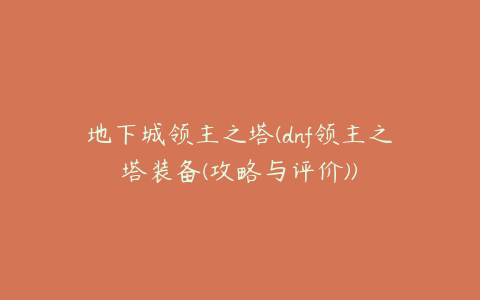 地下城领主之塔(dnf领主之塔装备(攻略与评价))