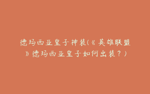 德玛西亚皇子神装(《英雄联盟》德玛西亚皇子如何出装?)