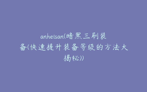 anheisan(暗黑三刷装备(快速提升装备等级的方法大揭秘))