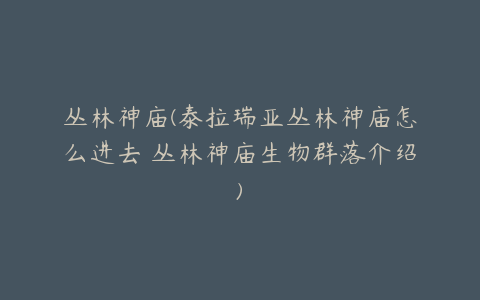 丛林神庙(泰拉瑞亚丛林神庙怎么进去 丛林神庙生物群落介绍)