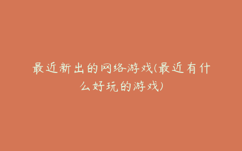 最近新出的网络游戏(最近有什么好玩的游戏)